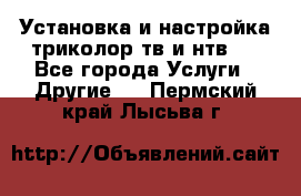 Установка и настройка триколор тв и нтв   - Все города Услуги » Другие   . Пермский край,Лысьва г.